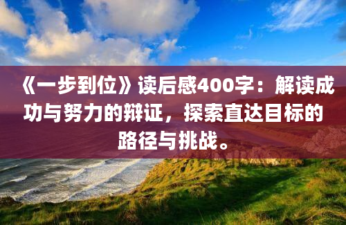 《一步到位》读后感400字：解读成功与努力的辩证，探索直达目标的路径与挑战。