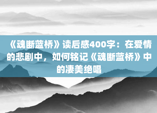 《魂断蓝桥》读后感400字：在爱情的悲剧中，如何铭记《魂断蓝桥》中的凄美绝唱