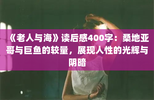 《老人与海》读后感400字：桑地亚哥与巨鱼的较量，展现人性的光辉与阴暗