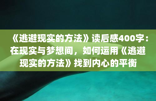 《逃避现实的方法》读后感400字：在现实与梦想间，如何运用《逃避现实的方法》找到内心的平衡