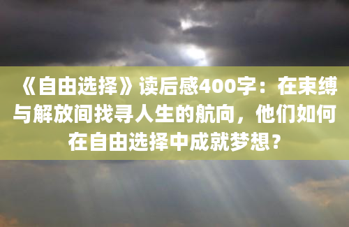 《自由选择》读后感400字：在束缚与解放间找寻人生的航向，他们如何在自由选择中成就梦想？