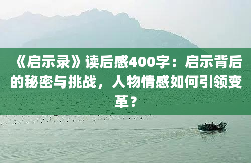 《启示录》<a href=https://www.baixuetang.com target=_blank class=infotextkey>读后感</a>400字：启示背后的秘密与挑战，人物情感如何引领变革？