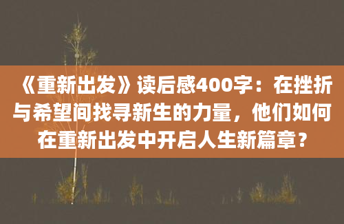 《重新出发》读后感400字：在挫折与希望间找寻新生的力量，他们如何在重新出发中开启人生新篇章？