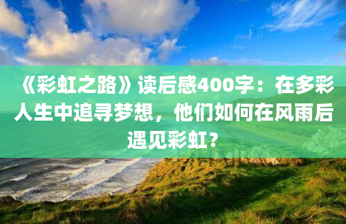 《彩虹之路》读后感400字：在多彩人生中追寻梦想，他们如何在风雨后遇见彩虹？