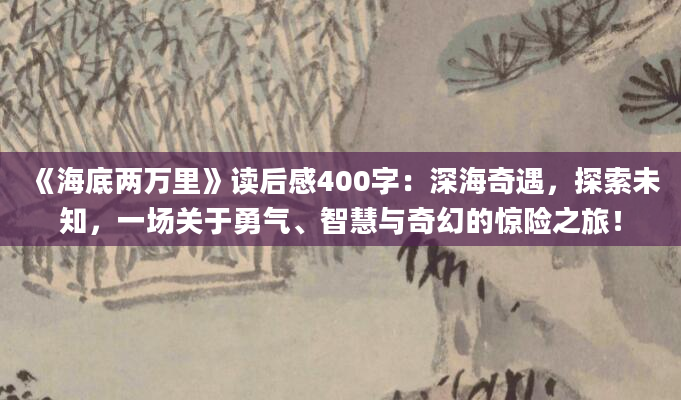 《海底两万里》读后感400字：深海奇遇，探索未知，一场关于勇气、智慧与奇幻的惊险之旅！