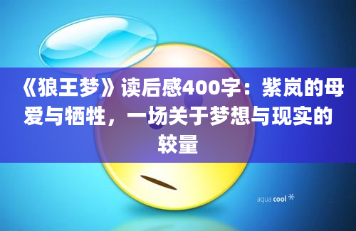 《狼王梦》读后感400字：紫岚的母爱与牺牲，一场关于梦想与现实的较量