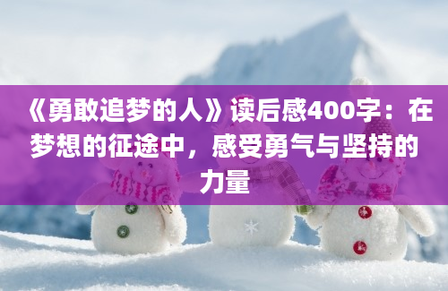 《勇敢追梦的人》读后感400字：在梦想的征途中，感受勇气与坚持的力量