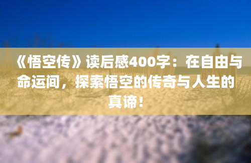 《悟空传》读后感400字：在自由与命运间，探索悟空的传奇与人生的真谛！