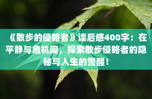 《散步的侵略者》读后感400字：在平静与危机间，探索散步侵略者的隐秘与人生的警醒！