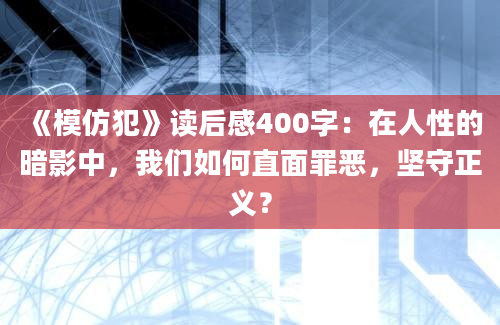 《模仿犯》读后感400字：在人性的暗影中，我们如何直面罪恶，坚守正义？