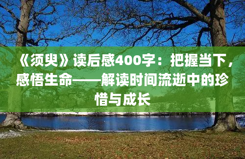 《须臾》读后感400字：把握当下，感悟生命——解读时间流逝中的珍惜与成长