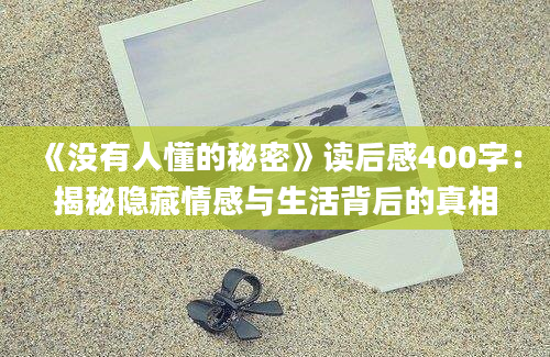 《没有人懂的秘密》读后感400字：揭秘隐藏情感与生活背后的真相