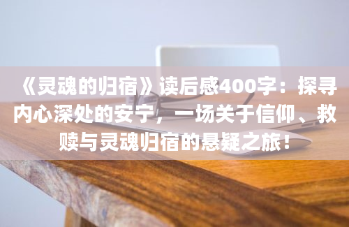 《灵魂的归宿》<a href=https://www.baixuetang.com target=_blank class=infotextkey>读后感</a>400字：探寻内心深处的安宁，一场关于信仰、救赎与灵魂归宿的悬疑之旅！