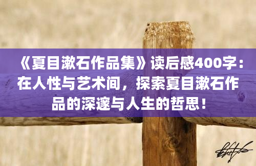 《夏目漱石作品集》读后感400字：在人性与艺术间，探索夏目漱石作品的深邃与人生的哲思！