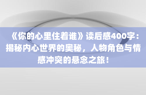 《你的心里住着谁》读后感400字：揭秘内心世界的奥秘，人物角色与情感冲突的悬念之旅！