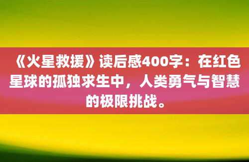 《火星救援》读后感400字：在红色星球的孤独求生中，人类勇气与智慧的极限挑战。