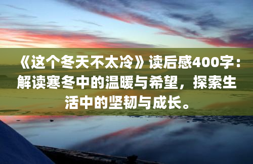 《这个冬天不太冷》读后感400字：解读寒冬中的温暖与希望，探索生活中的坚韧与成长。