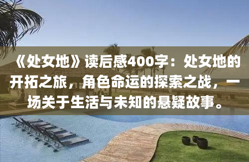 《处女地》读后感400字：处女地的开拓之旅，角色命运的探索之战，一场关于生活与未知的悬疑故事。