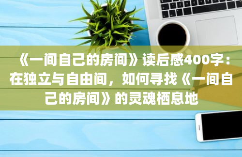 《一间自己的房间》读后感400字：在独立与自由间，如何寻找《一间自己的房间》的灵魂栖息地