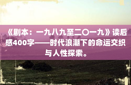 《剧本：一九八九至二〇一九》读后感400字——时代浪潮下的命运交织与人性探索。