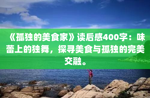 《孤独的美食家》读后感400字：味蕾上的独舞，探寻美食与孤独的完美交融。