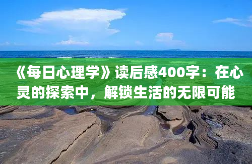 《每日心理学》读后感400字：在心灵的探索中，解锁生活的无限可能