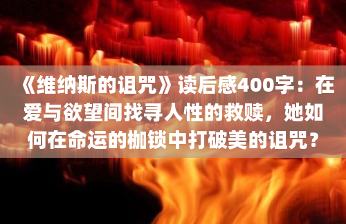 《维纳斯的诅咒》读后感400字：在爱与欲望间找寻人性的救赎，她如何在命运的枷锁中打破美的诅咒？