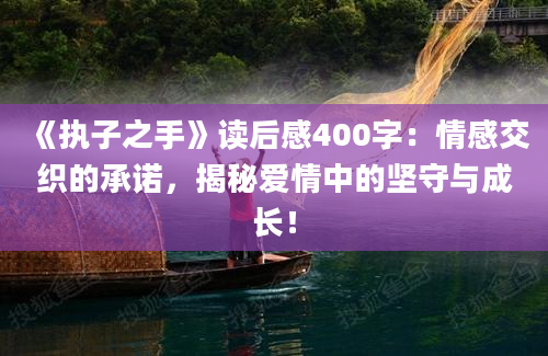 《执子之手》读后感400字：情感交织的承诺，揭秘爱情中的坚守与成长！