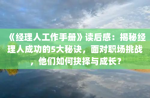 《经理人工作手册》读后感：揭秘经理人成功的5大秘诀，面对职场挑战，他们如何抉择与成长？