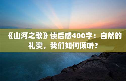 《山河之歌》读后感400字：自然的礼赞，我们如何倾听？