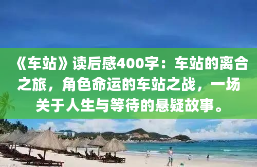 《车站》读后感400字：车站的离合之旅，角色命运的车站之战，一场关于人生与等待的悬疑故事。