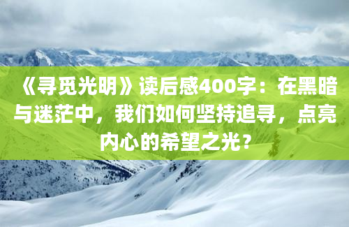 《寻觅光明》读后感400字：在黑暗与迷茫中，我们如何坚持追寻，点亮内心的希望之光？