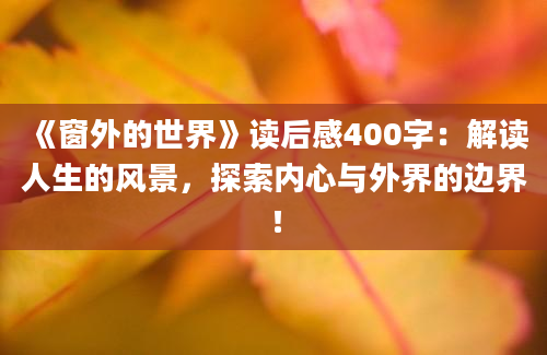 《窗外的世界》读后感400字：解读人生的风景，探索内心与外界的边界！