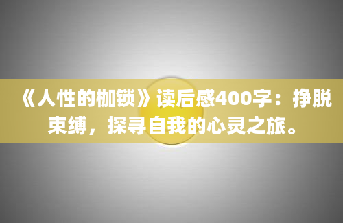 《人性的枷锁》读后感400字：挣脱束缚，探寻自我的心灵之旅。