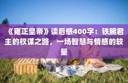 《雍正皇帝》读后感400字：铁腕君主的权谋之路，一场智慧与情感的较量