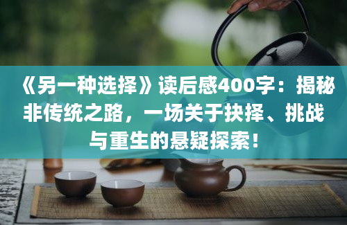 《另一种选择》读后感400字：揭秘非传统之路，一场关于抉择、挑战与重生的悬疑探索！