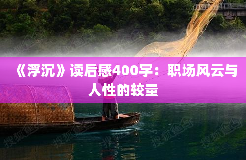 《浮沉》读后感400字：职场风云与人性的较量