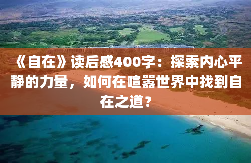 《自在》读后感400字：探索内心平静的力量，如何在喧嚣世界中找到自在之道？