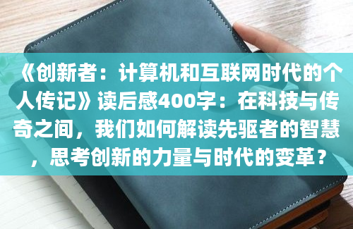 《创新者：计算机和互联网时代的个人传记》读后感400字：在科技与传奇之间，我们如何解读先驱者的智慧，思考创新的力量与时代的变革？