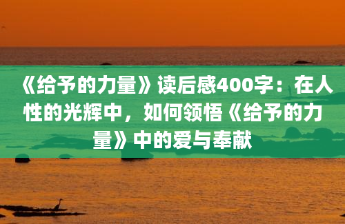 《给予的力量》读后感400字：在人性的光辉中，如何领悟《给予的力量》中的爱与奉献