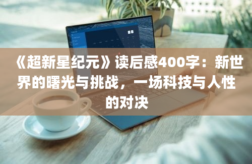 《超新星纪元》读后感400字：新世界的曙光与挑战，一场科技与人性的对决