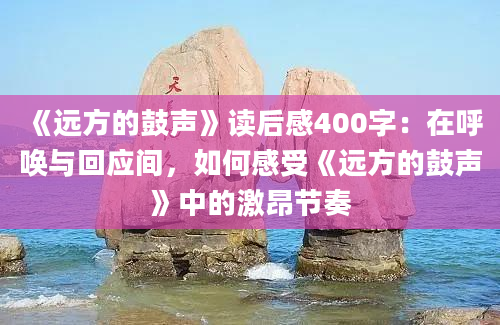 《远方的鼓声》读后感400字：在呼唤与回应间，如何感受《远方的鼓声》中的激昂节奏