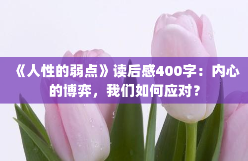 《人性的弱点》读后感400字：内心的博弈，我们如何应对？