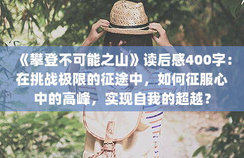 《攀登不可能之山》读后感400字：在挑战极限的征途中，如何征服心中的高峰，实现自我的超越？