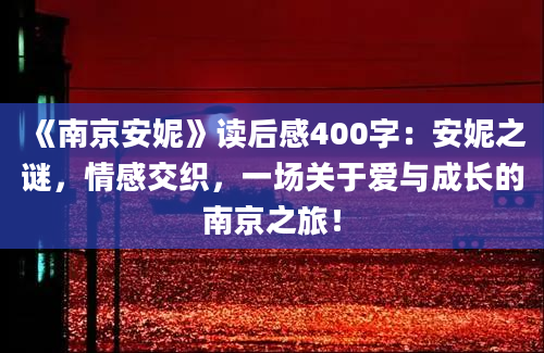 《南京安妮》读后感400字：安妮之谜，情感交织，一场关于爱与成长的南京之旅！