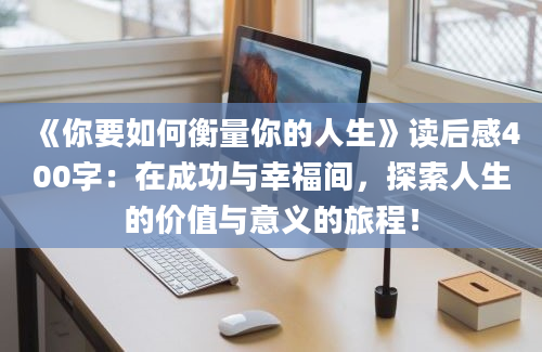 《你要如何衡量你的人生》读后感400字：在成功与幸福间，探索人生的价值与意义的旅程！