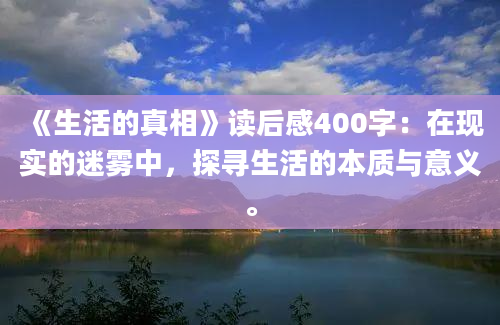 《生活的真相》读后感400字：在现实的迷雾中，探寻生活的本质与意义。