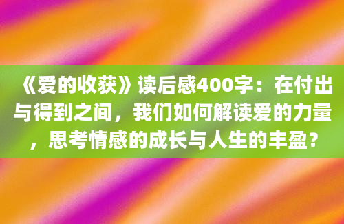 《爱的收获》读后感400字：在付出与得到之间，我们如何解读爱的力量，思考情感的成长与人生的丰盈？