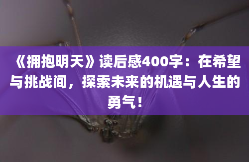 《拥抱明天》读后感400字：在希望与挑战间，探索未来的机遇与人生的勇气！