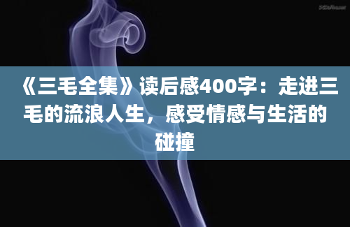 《三毛全集》读后感400字：走进三毛的流浪人生，感受情感与生活的碰撞